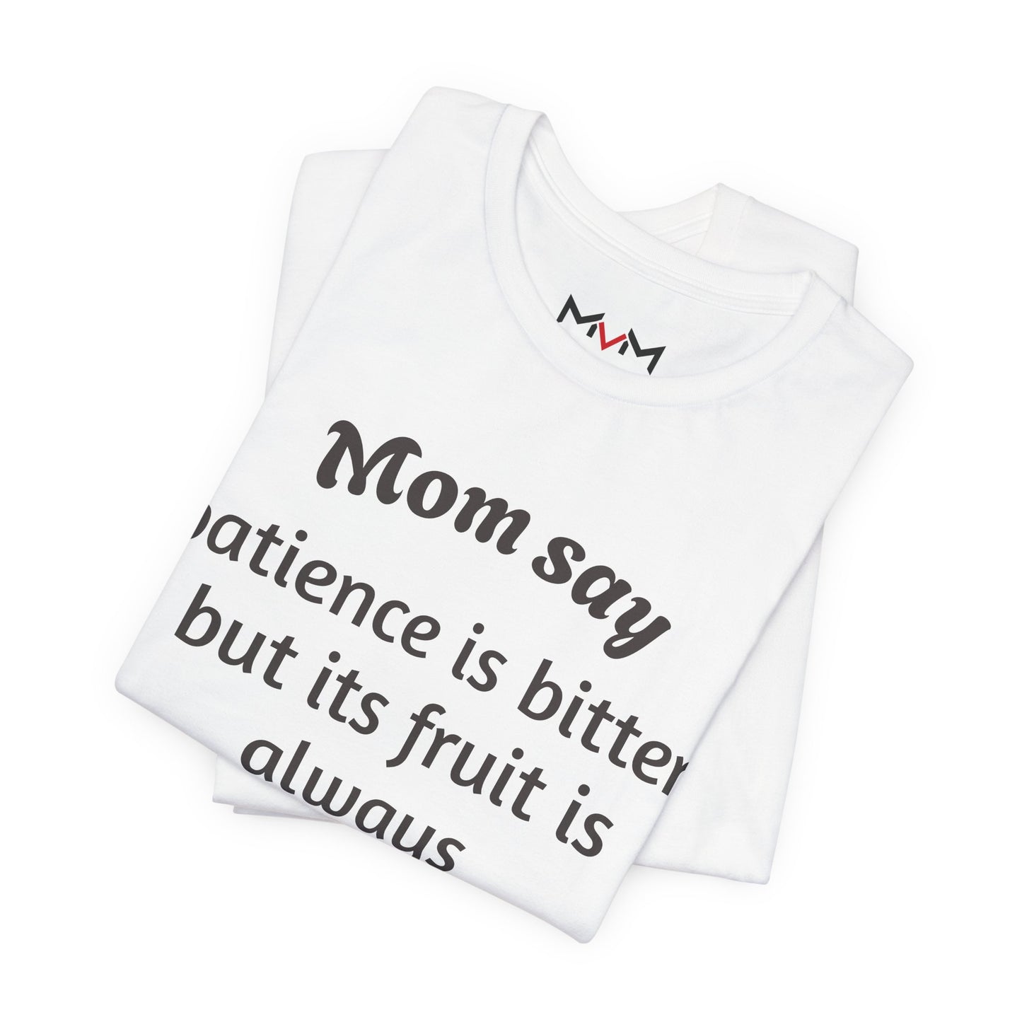 MVM Mom Say Patience Is Bitter, But Its Fruit Is Always Sweet Unisex Tee