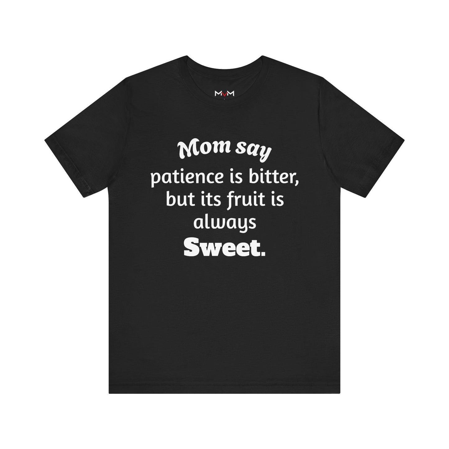 MVM Mom Say Patience Is Bitter, But Its Fruit Is Always Sweet Unisex Tee