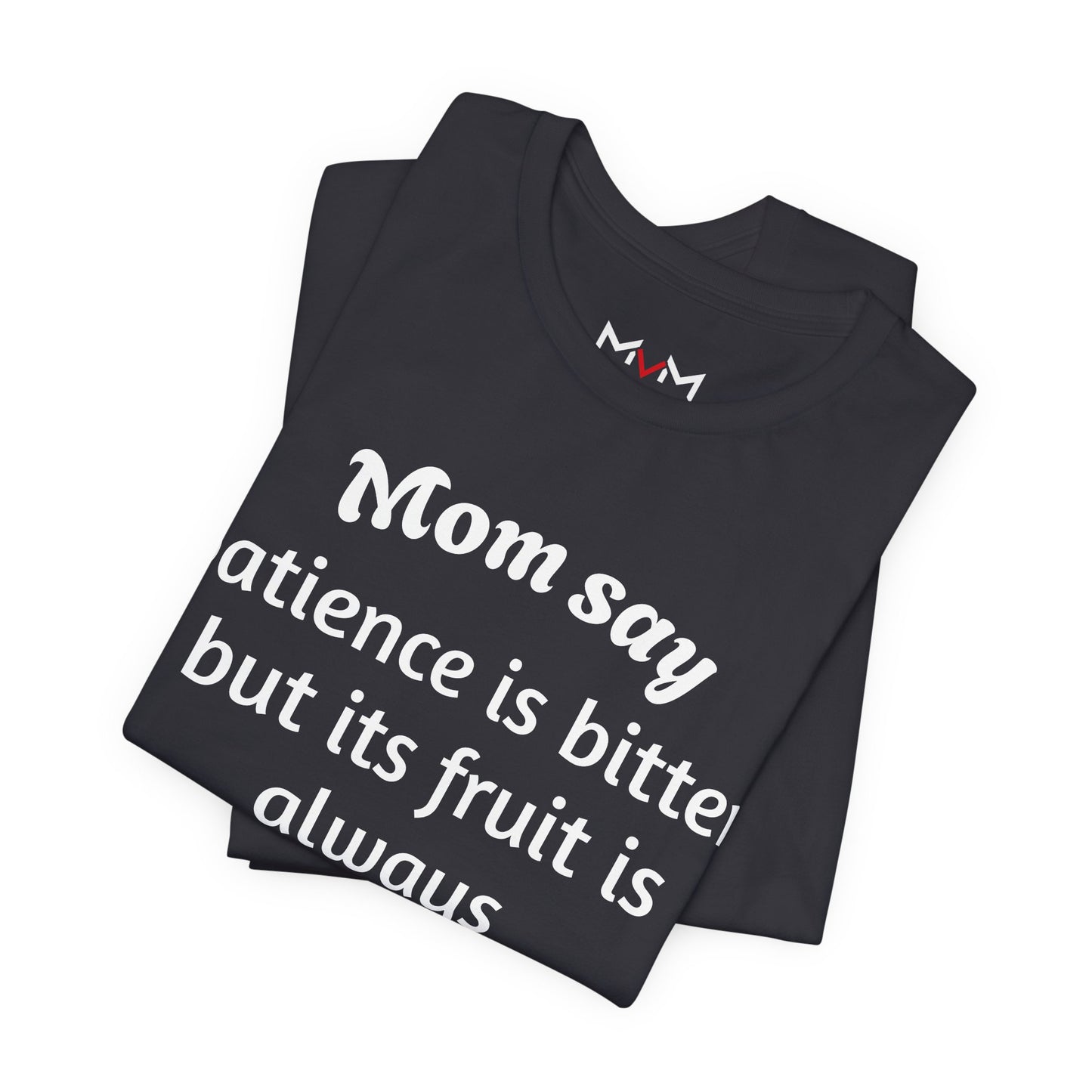 MVM Mom Say Patience Is Bitter, But Its Fruit Is Always Sweet Unisex Tee