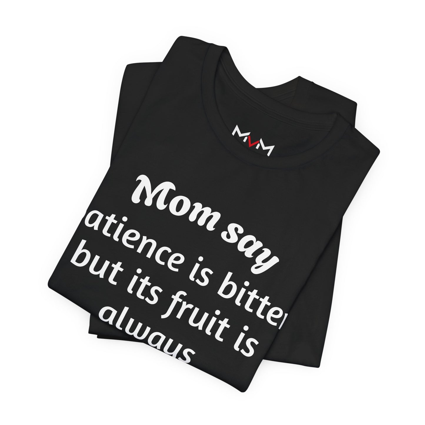 MVM Mom Say Patience Is Bitter, But Its Fruit Is Always Sweet Unisex Tee